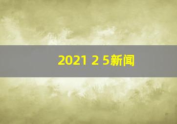 2021 2 5新闻